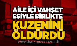 Aile içi vahşet: Eşiyle birlikte kuzenini öldürdü