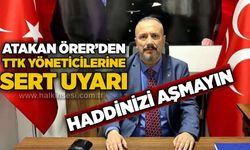 Atakan Örer’den TTK Yöneticilerine sert uyarı: Haddinizi aşmayın