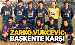 Barış Işık yazdı...Zarko Vukcevic Başkente karşı…