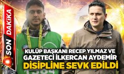Kulüp Başkanı Recep Yılmaz ve gazeteci İlkercan Aydemir disipline sevk edildi...