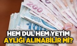 Hem dul hem yetim aylığı alınabilir mi?