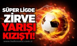Süper Ligde zirve yarışı kızıştı!