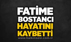 Fatime Bostancı hayatını kaybetti