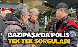 Gazipaşa’da polis tek tek sorguladı