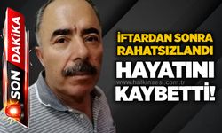 İftardan sonra rahatsızlandı, hayatını kaybetti!