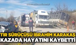 Tır sürücüsü İbrahim Karakaş trafik kazasında hayatını kaybetti