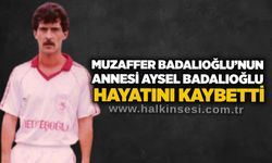 Muzaffer Badalıoğlu’nun annesi Aysel Badalıoğlu hayatını kaybetti