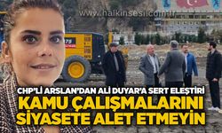 CHP’li Arslan’dan Ali Duyar’a sert eleştiri: Kamu çalışmalarını siyasete alet etmeyin…