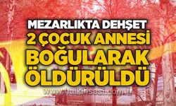 Mezarlıkta dehşet: 2 çocuk annesi boğularak öldürüldü