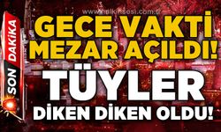 Gece vakti mezar açıldı: Tüyler diken diken oldu!