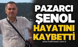 Pazarcı Şenol hayatını kaybetti