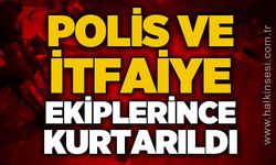 Polis ve itfaiye ekiplerince kurtarıldı