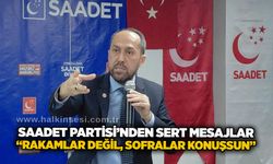 Saadet Partisi’nden sert mesajlar: “Rakamlar değil, sofralar konuşsun”