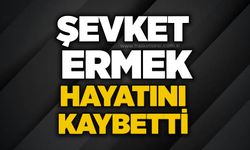 Şevket Ermek hayatını kaybetti