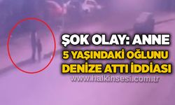Şok olay: Anne, 5 yaşındaki oğlunu denize attı iddiası