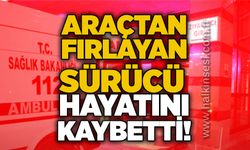 Araçtan fırlayan sürücü hayatını kaybetti!