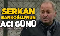 Serkan Bankoğlu'nun acı günü...