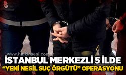 İstanbul merkezli 5 ilde “Yeni Nesil Suç Örgütü” operasyonu: 32 Gözaltı