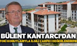 Başkan Bülent Kantarcı’dan TOKİ konutlarıyla ilgili çarpıcı değerlendirme!
