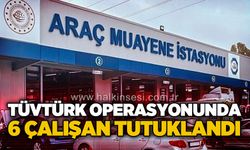 TÜVTÜRK operasyonunda 6 çalışan tutuklandı
