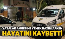 Yatalak annesine bakarken mutfakta hayatını kaybetti