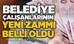 Belediye çalışanlarının yeni zammı belli oldu