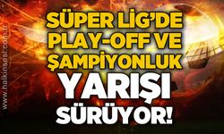 Süper Lig'de Play-Off ve şampiyonluk yarışı sürüyor