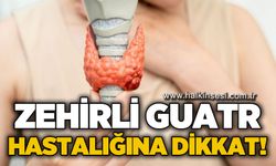 Zehirli Guatr hastalığına dikkat!