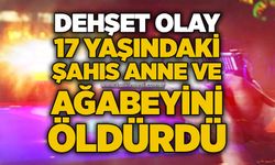 Dehşet olay: 17 yaşındaki şahıs anne ve ağabeyini öldürdü