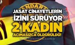 JASAT c*nayetlerin izini sürüyor: 2 kadın acımasızca öldürüldü!