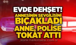 Evde dehşet! Annesinin sevgilisini bıçakladı, anne polise tokat attı