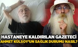 Gazeteci Ahmet Külsoy'un sağlık durumu nasıl?