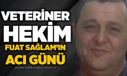 Veteriner hekim Fuat Sağlam’ın acı günü