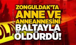 Zonguldak’ta Anne ve Anneannesini baltayla öldürdü!