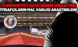 Cumhuriyet Savcısının Dikkatine: İtirafçıların mal varlığı araştırılsın!