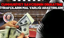 Cumhuriyet Savcısının Dikkatine: İtirafçıların mal varlığı araştırılsın!
