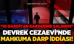 Devrek Cezaevi'nde mahkuma darp iddiası:"10 gardiyan kardeşime saldırdı!"