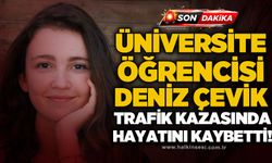 Üniversite öğrencisi Deniz Çevik trafik kazası sonucu yaşamını yitirdi