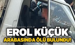 Erol Küçük arabasında ölü bulundu