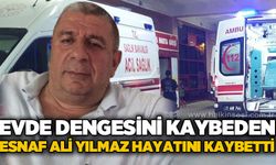 Evde dengesini kaybeden esnaf Ali Yılmaz hayatını kaybetti