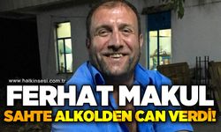 Ferhat Makul sahte alkolden zehirlenerek hayatını kaybetti