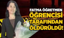 Fatma öğretmen öğrencisi tarafından öldürüldü!