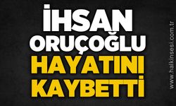 İhsan Oruçoğlu hayatını kaybetti