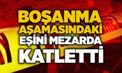 Boşanma aşamasındaki eşini mezarda katletti