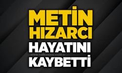 Metin Hızarcı hayatını kaybetti