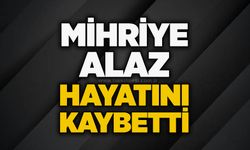 Mihriye Alaz hayatını kaybetti