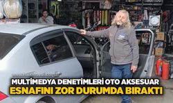 Multimedya denetimleri oto aksesuar esnafını zor durumda bıraktı