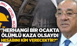 "Herhangi bir ocakta ölümlü kaza olsaydı hesabını kim verecektir?"