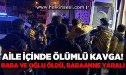Aile için ölümlü kavga: Baba ve oğlu öldü, babaanne ağır yaralı!