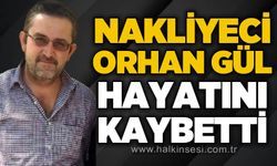 Nakliyeci Orhan Gül hayatını kaybetti